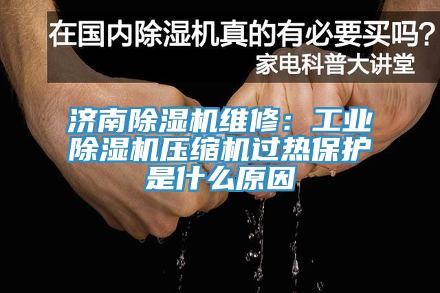 济南除湿机维修：工业除湿机压缩机过热保护是什么原因