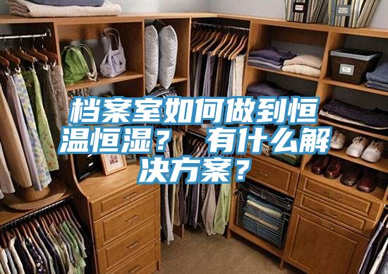 档案室如何做到恒温恒湿？ 有什么解决方案？