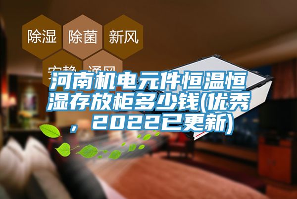 河南机电元件恒温恒湿存放柜多少钱(优秀，2022已更新)