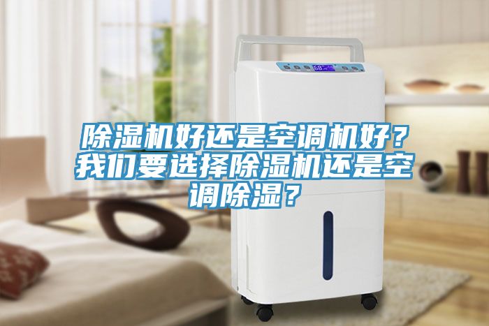 除湿机好还是空调机好？我们要选择除湿机还是空调除湿？