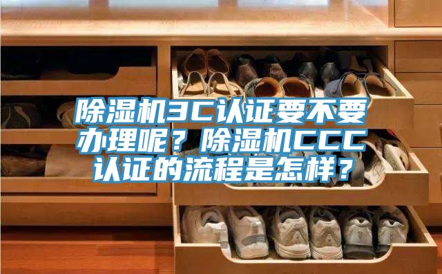 除湿机3C认证要不要办理呢？除湿机CCC认证的流程是怎样？