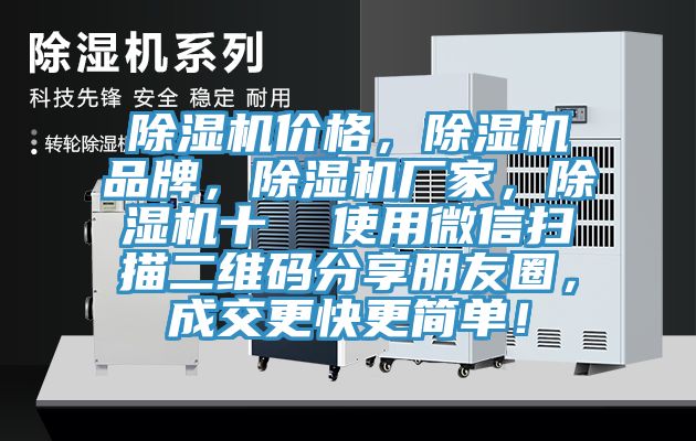 除湿机价格，除湿机品牌，除湿机厂家，除湿机十  使用微信扫描二维码分享朋友圈，成交更快更简单！