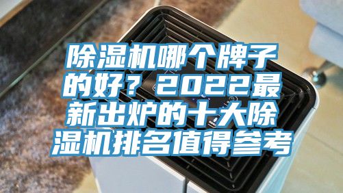 除湿机哪个牌子的好？2022最新出炉的十大除湿机排名值得参考