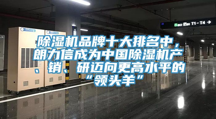 除湿机品牌十大排名中，朗力信成为中国除湿机产、销、研迈向更高水平的“领头羊”