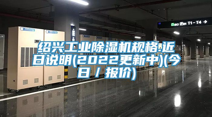 绍兴工业除湿机规格.近日说明(2022更新中)(今日／报价)