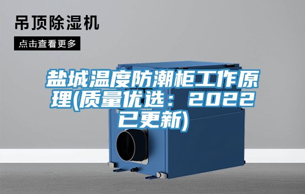 盐城温度防潮柜工作原理(质量优选：2022已更新)