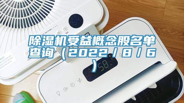 除湿机受益概念股名单查询（2022／8／6）