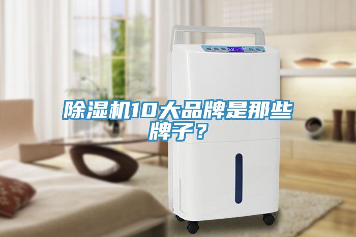 除湿机10大品牌是那些牌子？