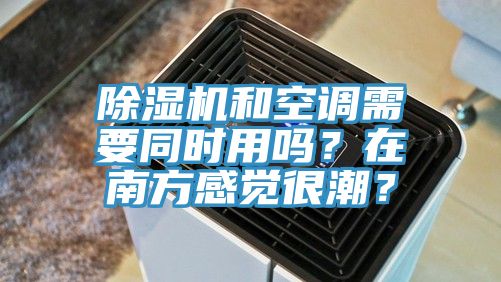 除湿机和空调需要同时用吗？在南方感觉很潮？