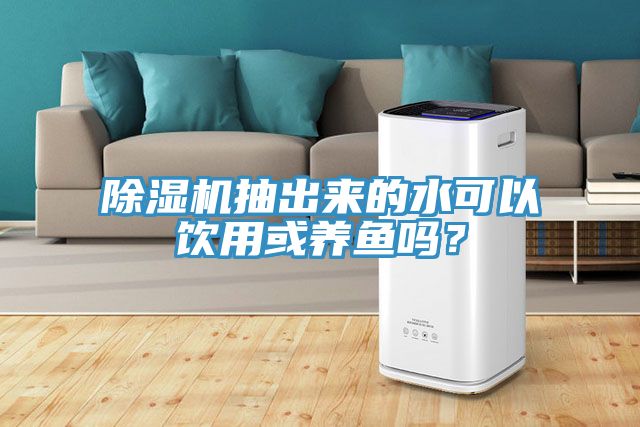 除湿机抽出来的水可以饮用或养鱼吗？