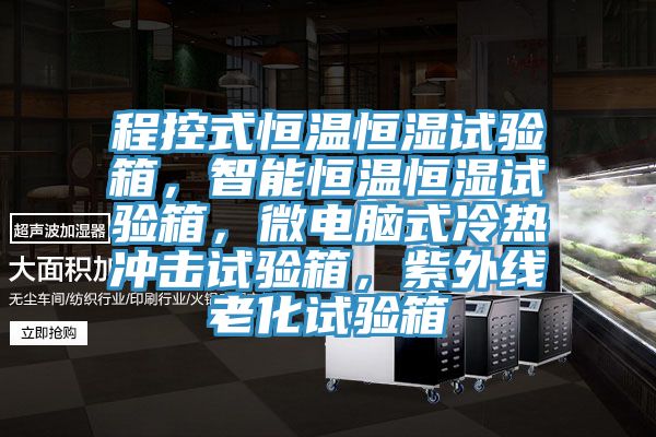 程控式恒温恒湿试验箱，智能恒温恒湿试验箱，微电脑式冷热冲击试验箱，紫外线老化试验箱