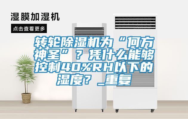 转轮除湿机为“何方神圣”？凭什么能够控制40%RH以下的湿度？_重复