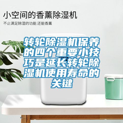 转轮除湿机保养的四个重要小技巧是延长转轮除湿机使用寿命的关键